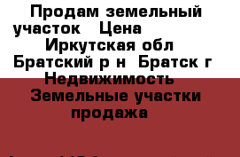 Продам земельный участок › Цена ­ 280 000 - Иркутская обл., Братский р-н, Братск г. Недвижимость » Земельные участки продажа   